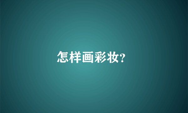 怎样画彩妆？