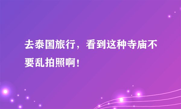 去泰国旅行，看到这种寺庙不要乱拍照啊！