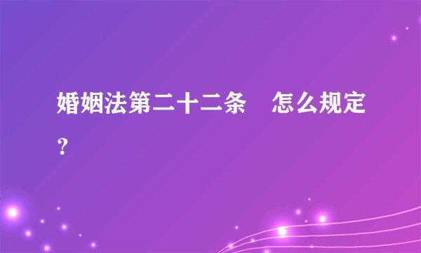 婚姻法第二十二条昰怎么规定?