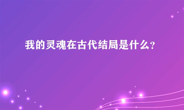 我的灵魂在古代结局是什么？