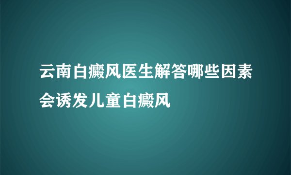 云南白癜风医生解答哪些因素会诱发儿童白癜风