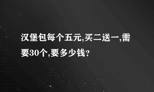 汉堡包每个五元,买二送一,需要30个,要多少钱？