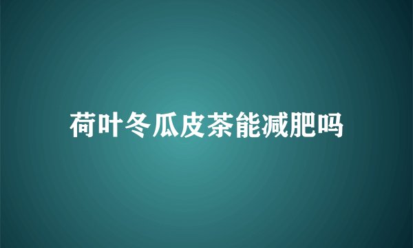荷叶冬瓜皮茶能减肥吗