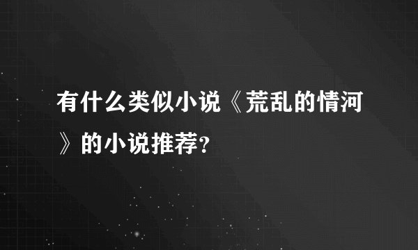 有什么类似小说《荒乱的情河》的小说推荐？