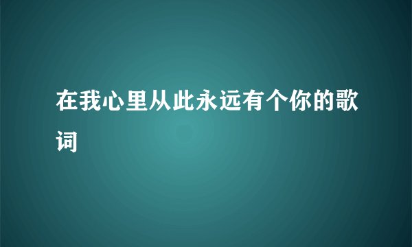 在我心里从此永远有个你的歌词