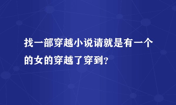 找一部穿越小说请就是有一个的女的穿越了穿到？