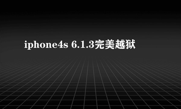 iphone4s 6.1.3完美越狱