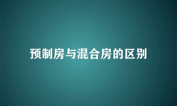 预制房与混合房的区别