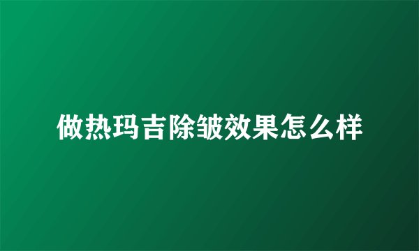 做热玛吉除皱效果怎么样