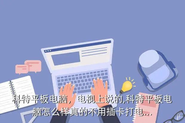 科特平板电脑,电视上说的,科特平板电脑怎么样?真的不用插卡打电...