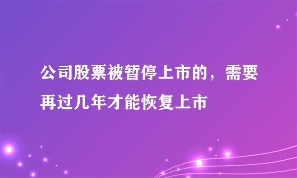 公司股票被暂停上市的,需要再过几年才能恢复上市