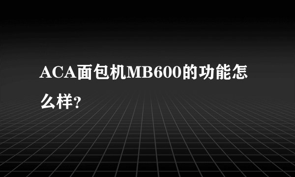 ACA面包机MB600的功能怎么样？