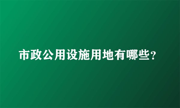 市政公用设施用地有哪些？
