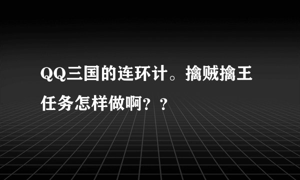 QQ三国的连环计。擒贼擒王任务怎样做啊？？