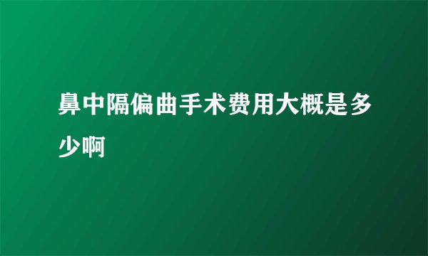 鼻中隔偏曲手术费用大概是多少啊
