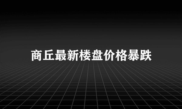 商丘最新楼盘价格暴跌