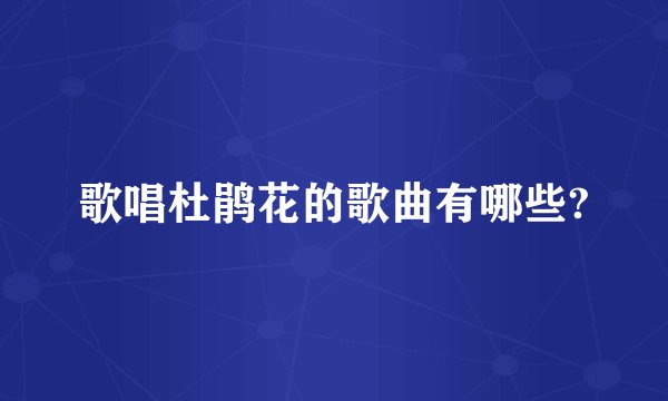 歌唱杜鹃花的歌曲有哪些?