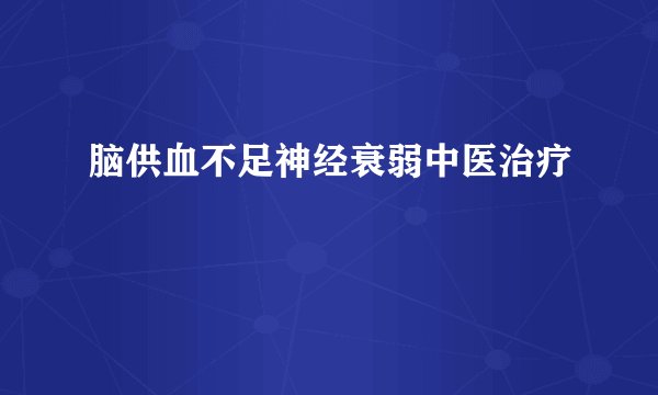 脑供血不足神经衰弱中医治疗