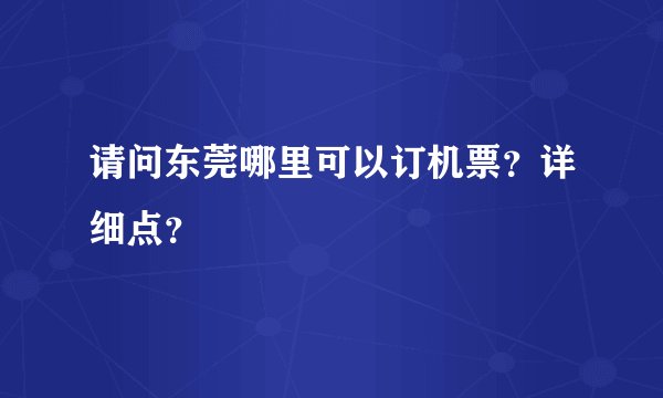 请问东莞哪里可以订机票？详细点？