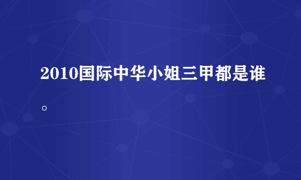 2010国际中华小姐三甲都是谁。