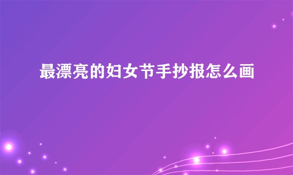 最漂亮的妇女节手抄报怎么画