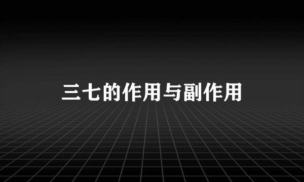三七的作用与副作用