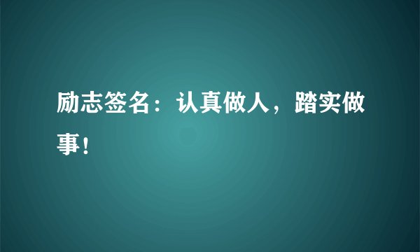 励志签名:认真做人,踏实做事!