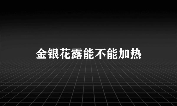 金银花露能不能加热