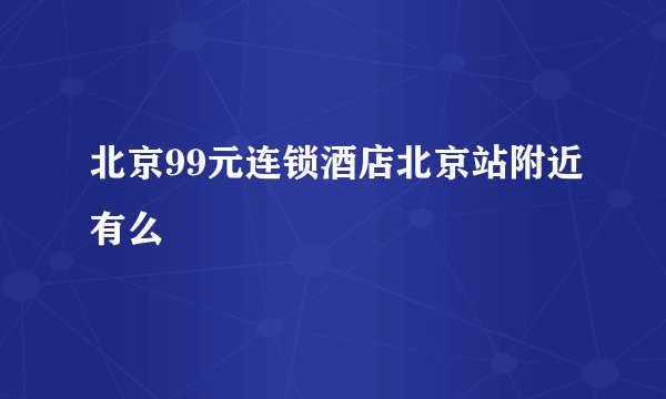 北京99元连锁酒店北京站附近有么