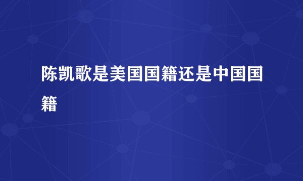 陈凯歌是美国国籍还是中国国籍
