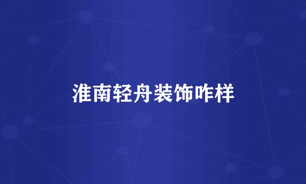 淮南轻舟装饰咋样