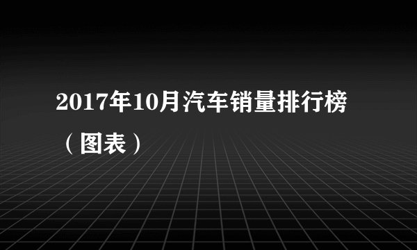 2017年10月汽车销量排行榜（图表）