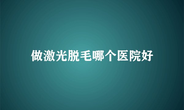 做激光脱毛哪个医院好