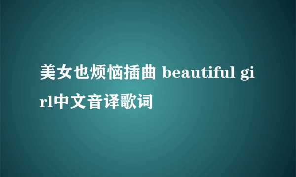 美女也烦恼插曲 beautiful girl中文音译歌词
