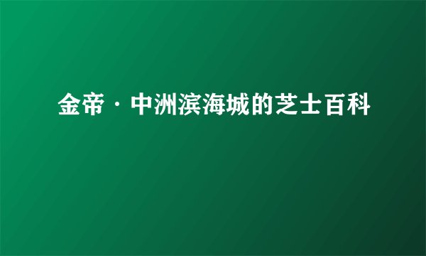 金帝·中洲滨海城的芝士百科