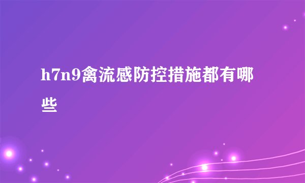 h7n9禽流感防控措施都有哪些
