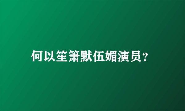 何以笙箫默伍媚演员？