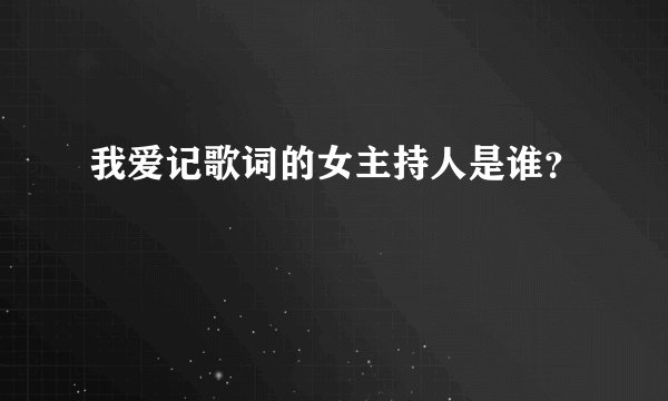 我爱记歌词的女主持人是谁？
