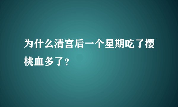 为什么清宫后一个星期吃了樱桃血多了?