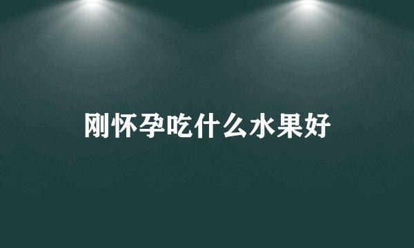 刚怀孕吃什么水果好