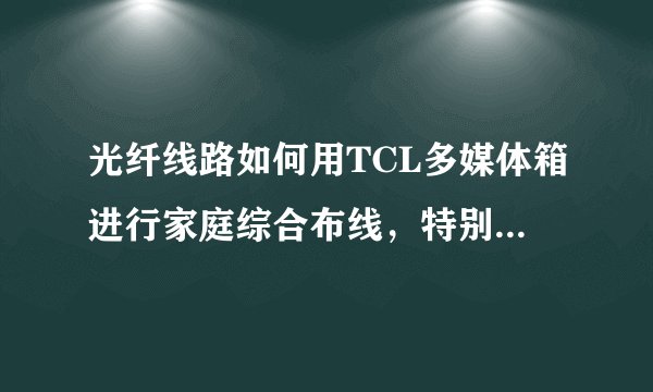 光纤线路如何用TCL多媒体箱进行家庭综合布线,特别是装电信宽带怎么装?还需要交换机或路由器么?