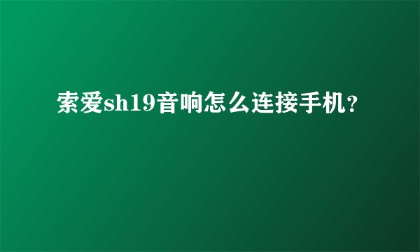 索爱sh19音响怎么连接手机?