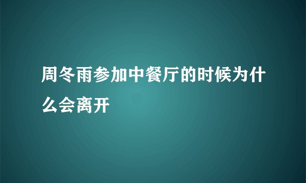 周冬雨参加中餐厅的时候为什么会离开