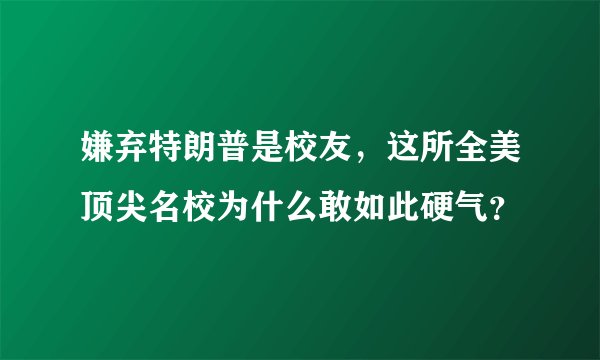 嫌弃特朗普是校友，这所全美顶尖名校为什么敢如此硬气？
