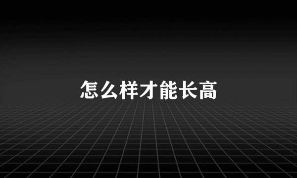 怎么样才能长高