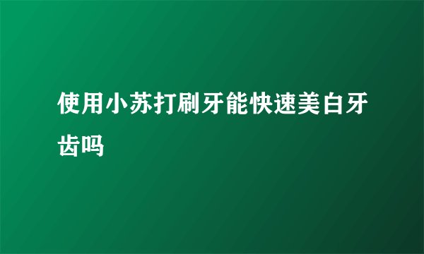 使用小苏打刷牙能快速美白牙齿吗