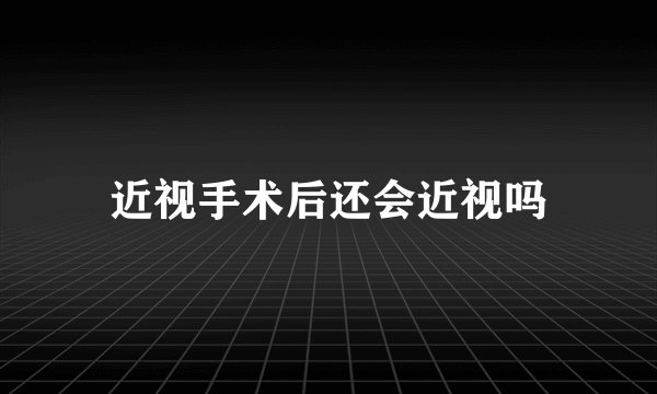 近视手术后还会近视吗