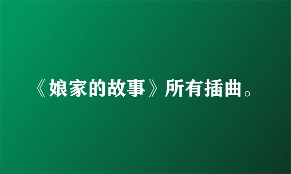 《娘家的故事》所有插曲。