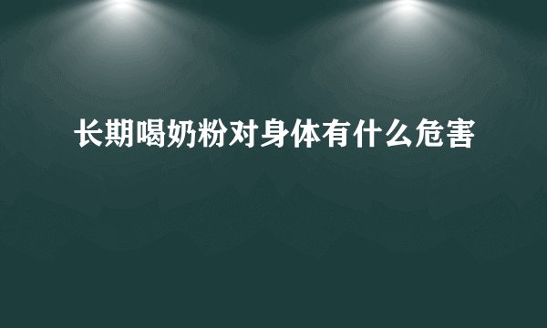 长期喝奶粉对身体有什么危害