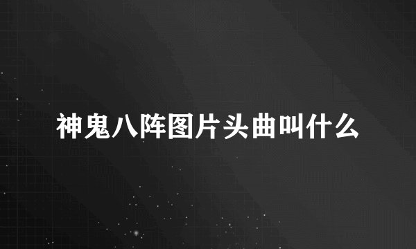 神鬼八阵图片头曲叫什么